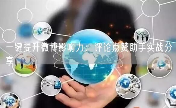 一键提升微博影响力：评论点赞助手实战分享