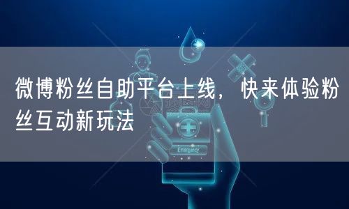 微博粉丝自助平台上线，快来体验粉丝互动新玩法