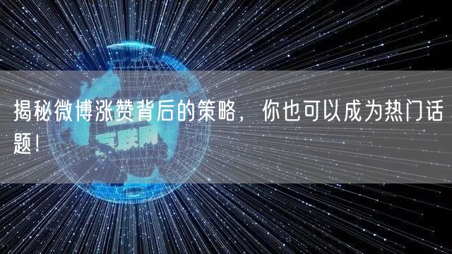 揭秘微博涨赞背后的策略，你也可以成为热门话题！