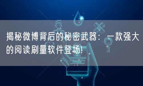 揭秘微博背后的秘密武器：一款强大的阅读刷量软件登场!
