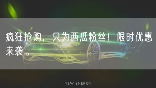 疯狂抢购，只为西瓜粉丝！限时优惠来袭。