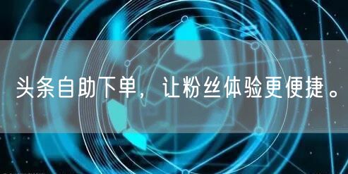头条自助下单，让粉丝体验更便捷。