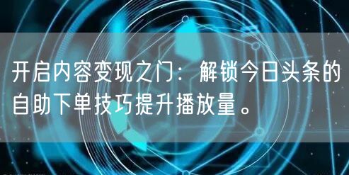 开启内容变现之门：解锁今日头条的自助下单