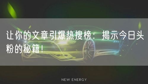 让你的文章引爆热搜榜：揭示今日头粉的秘籍！