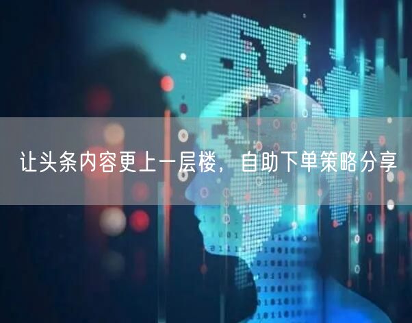 让头条内容更上一层楼，自助下单策略分享