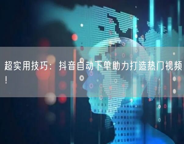 超实用技巧：抖音自动下单助力打造热门视频！