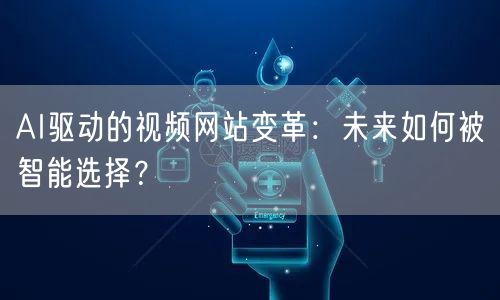 AI驱动的视频网站变革：未来如何被智能选择？