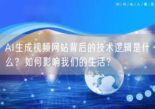 AI生成视频网站背后的技术逻辑是什么？如何影响我们的生活？