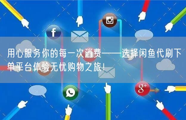 用心服务你的每一次消费——选择闲鱼代刷下