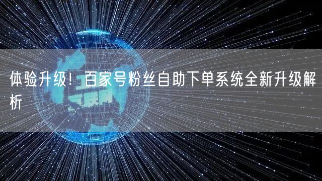 体验升级！百家号粉丝自助下单系统全新升级解析