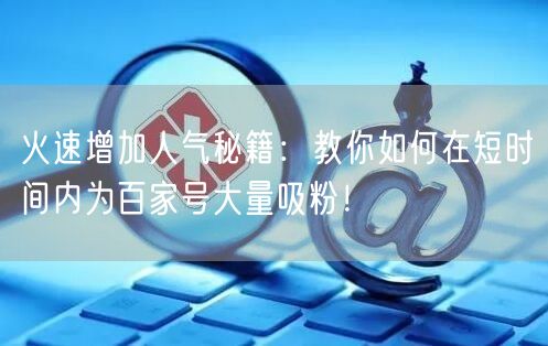 火速增加人气秘籍：教你如何在短时间内为百