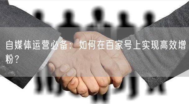自媒体运营必备：如何在百家号上实现高效增粉？
