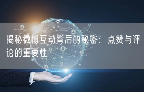 揭秘微博互动背后的秘密：点赞与评论的重要性