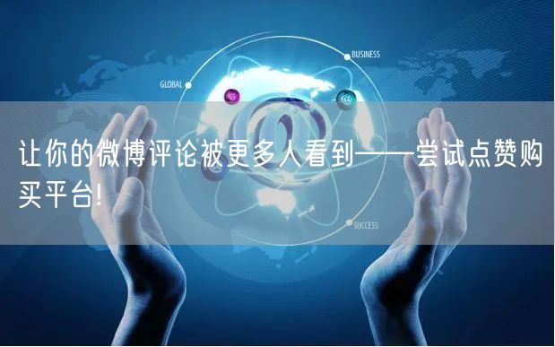 让你的微博评论被更多人看到——尝试点赞购买平台!