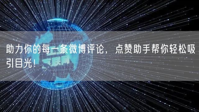 助力你的每一条微博评论，点赞助手帮你轻松吸引目光！