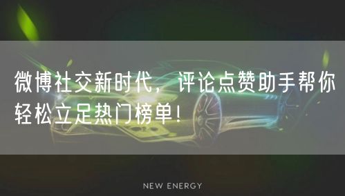 微博社交新时代，评论点赞助手帮你轻松立足热门榜单！