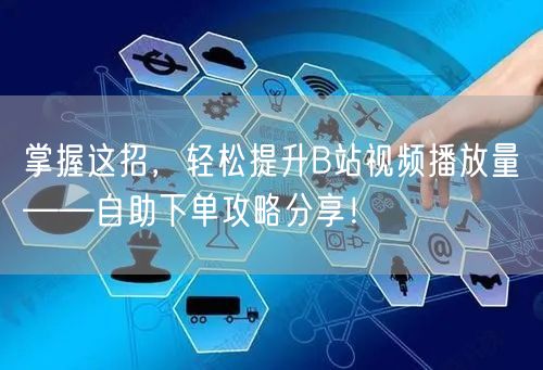 掌握这招，轻松提升B站视频播放量——自助下单攻略分享！