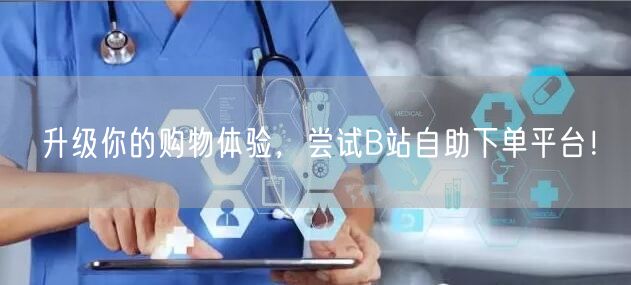 升级你的购物体验，尝试B站自助下单平台！