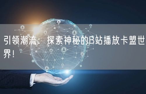 引领潮流：探索神秘的B站播放卡盟世界！
