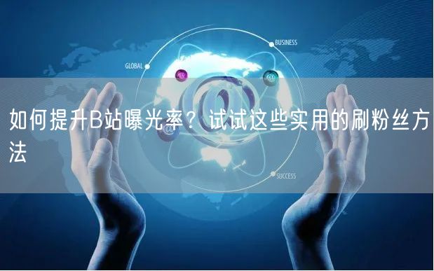 如何提升B站曝光率？试试这些实用的刷粉丝方法