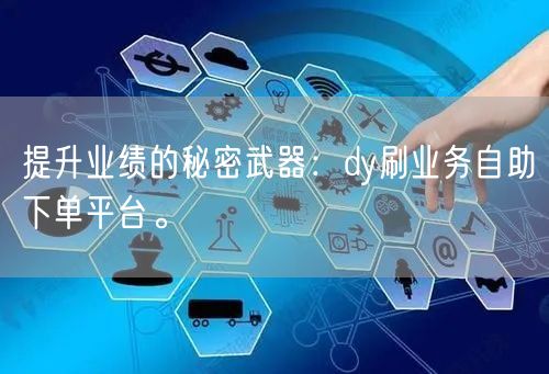 提升业绩的秘密武器：dy刷业务自助下单平台。