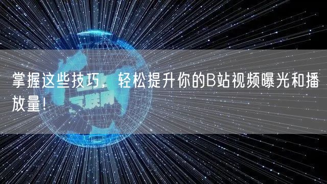 掌握这些技巧，轻松提升你的B站视频曝光和播放量！