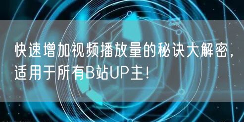 快速增加视频播放量的秘诀大解密，适用于所有B站UP主！
