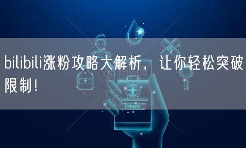 bilibili涨粉攻略大解析，让你轻松突破限制！