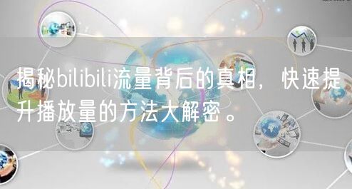 揭秘bilibili流量背后的真相，快速提升播放量的方法大解密。