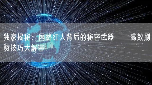 独家揭秘：网络红人背后的秘密武器——高效刷赞技巧大解密！