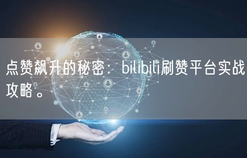 点赞飙升的秘密：bilibili刷赞平台实战攻略。