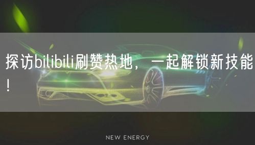 探访bilibili刷赞热地，一起解锁新技能！