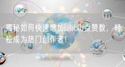 揭秘如何快速增加bilibili点赞数，轻松成为热门创作者！
