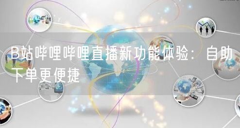 B站哔哩哔哩直播新功能体验：自助下单更便捷