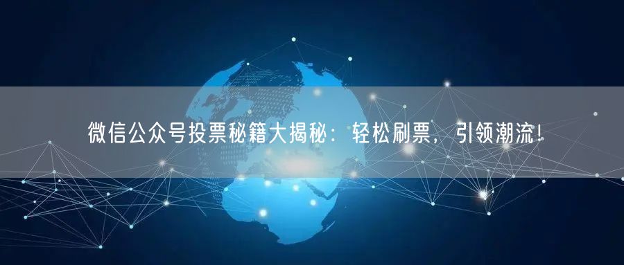 微信公众号投票秘籍大揭秘：轻松刷票，引领潮流！