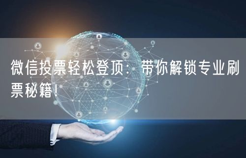 微信投票轻松登顶：带你解锁专业刷票秘籍！