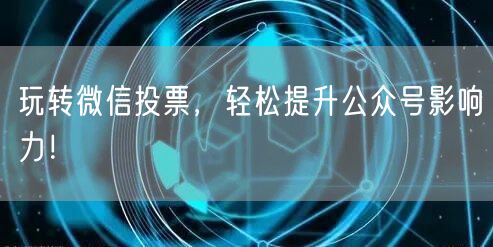 玩转微信投票，轻松提升公众号影响力！