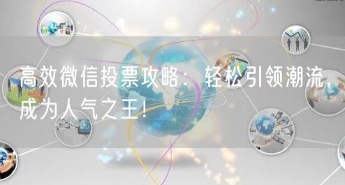 高效微信投票攻略：轻松引领潮流，成为人气之王！