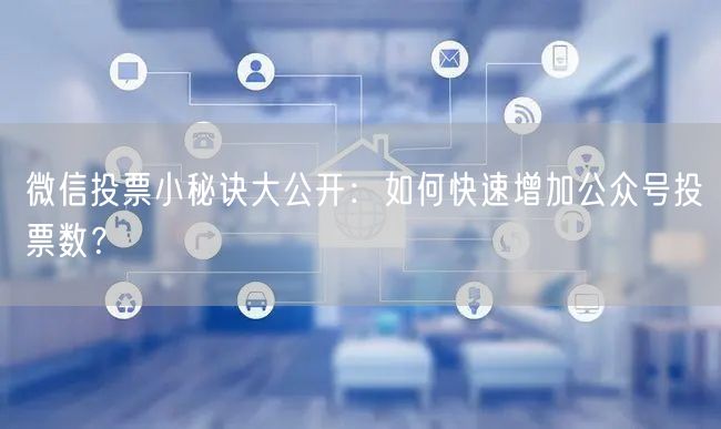微信投票小秘诀大公开：如何快速增加公众号
