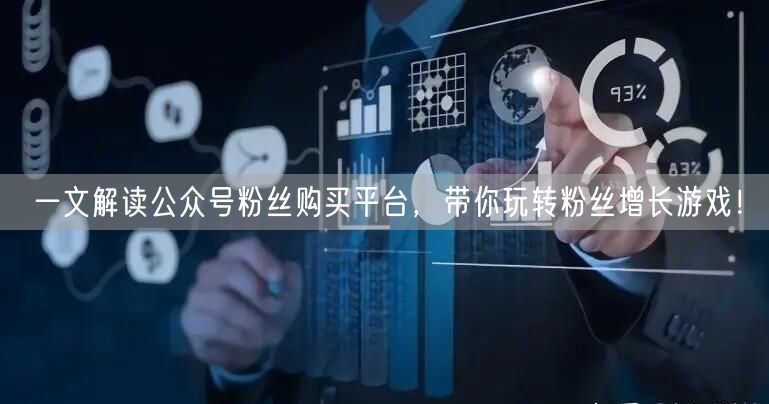 一文解读公众号粉丝购买平台，带你玩转粉丝增长游戏！
