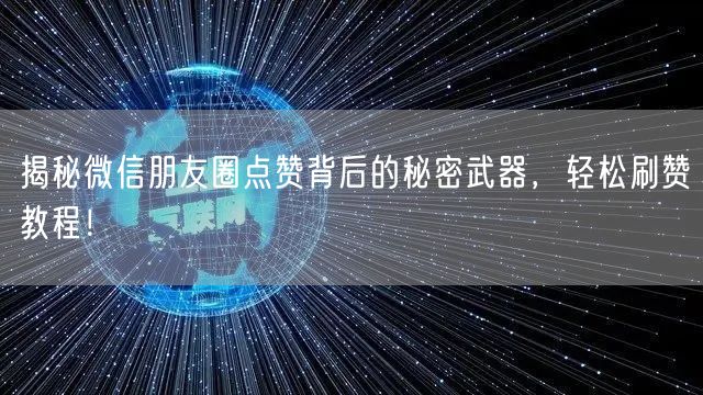 揭秘微信朋友圈点赞背后的秘密武器，轻松刷赞教程！