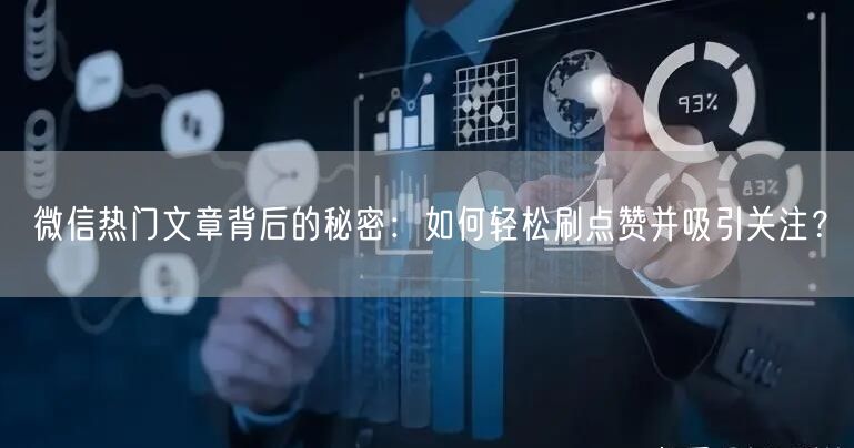 微信热门文章背后的秘密：如何轻松刷点赞并吸引关注？
