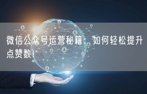 微信公众号运营秘籍：如何轻松提升点赞数！