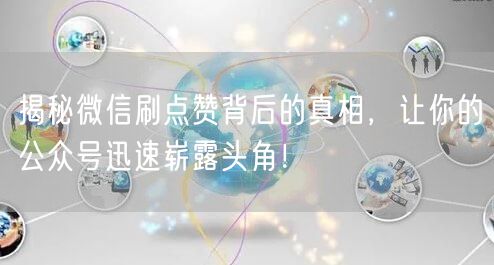 揭秘微信刷点赞背后的真相，让你的公众号迅速崭露头角！