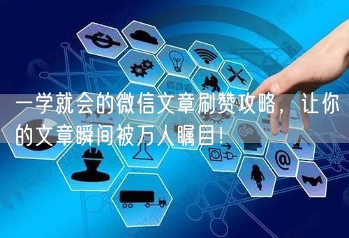 一学就会的微信文章刷赞攻略，让你的文章瞬间被万人瞩目！