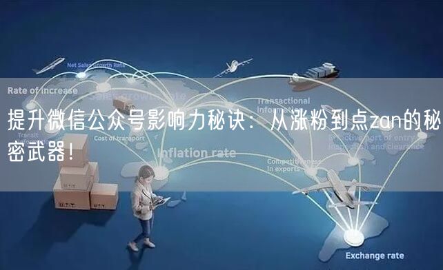 提升微信公众号影响力秘诀：从涨粉到点zan的秘密武器！