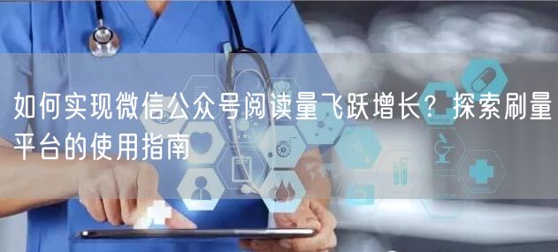 如何实现微信公众号阅读量飞跃增长？探索刷量平台的使用指南