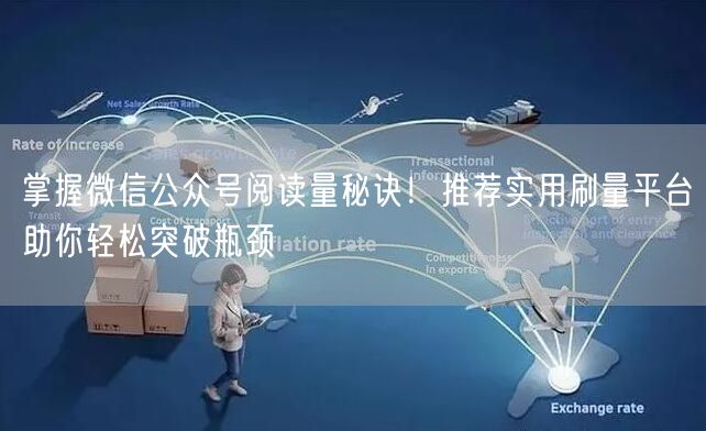 掌握微信公众号阅读量秘诀！推荐实用刷量平台助你轻松突破瓶颈