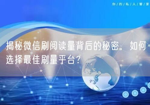 揭秘微信刷阅读量背后的秘密，如何选择最佳刷量平台？