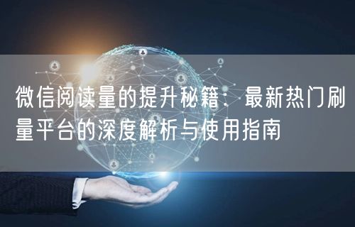 微信阅读量的提升秘籍：最新热门刷量平台的深度解析与使用指南